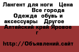 Лангент для ноги › Цена ­ 4 000 - Все города Одежда, обувь и аксессуары » Другое   . Алтайский край,Яровое г.